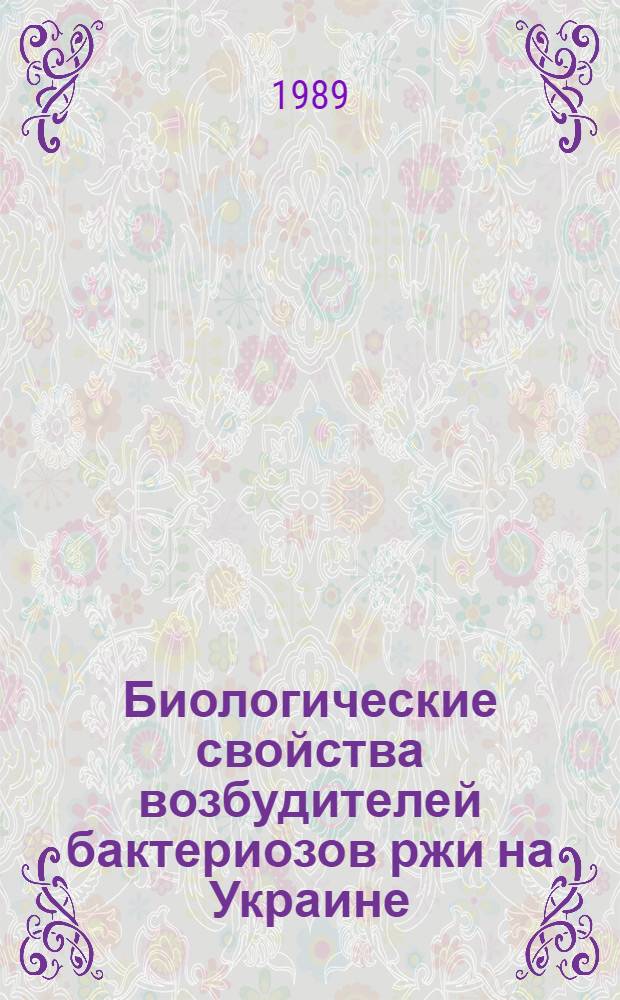 Биологические свойства возбудителей бактериозов ржи на Украине : Автореф. дис. на соиск. учен. степ. канд. биол. наук : (03.00.07)