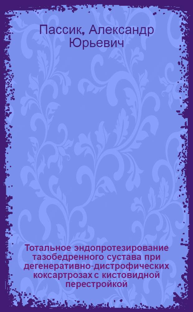 Тотальное эндопротезирование тазобедренного сустава при дегенеративно-дистрофических коксартрозах с кистовидной перестройкой : Автореф. дис. на соиск. учен. степ. канд. мед. наук : (14.00.22)