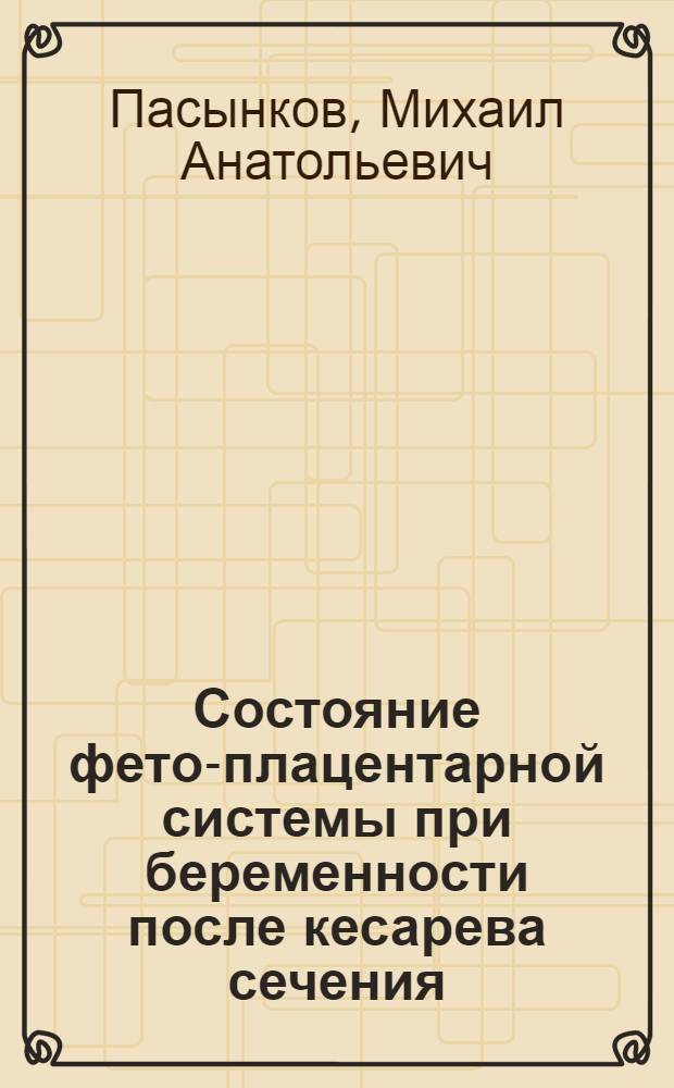 Состояние фето-плацентарной системы при беременности после кесарева сечения : Автореф. дис. на соиск. учен. степ. канд. мед. наук : (14.00.01)