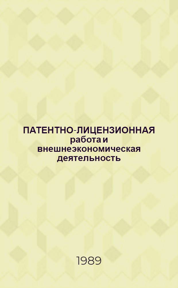 ПАТЕНТНО-ЛИЦЕНЗИОННАЯ работа и внешнеэкономическая деятельность : Сб. нормат.-метод. документов