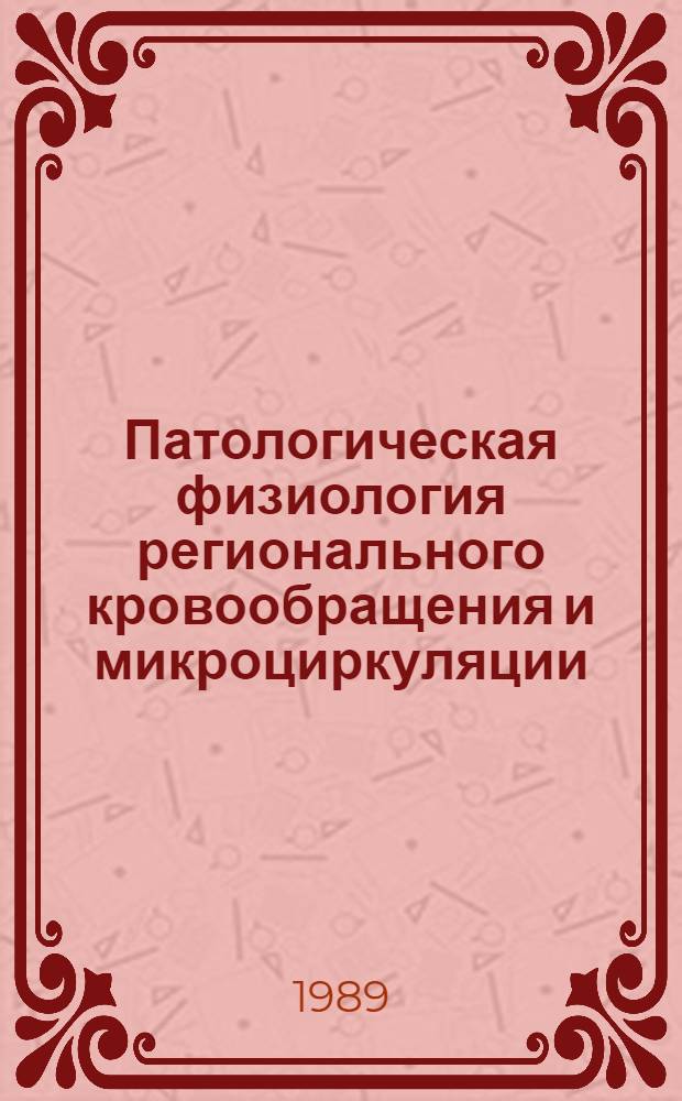 Патологическая физиология регионального кровообращения и микроциркуляции = Pathophisiology of regional blood flow and microcirculation : Сб. тр
