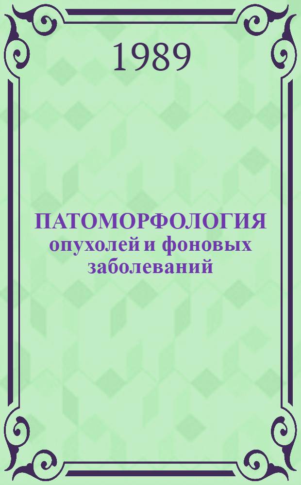 ПАТОМОРФОЛОГИЯ опухолей и фоновых заболеваний : Сб. ст.