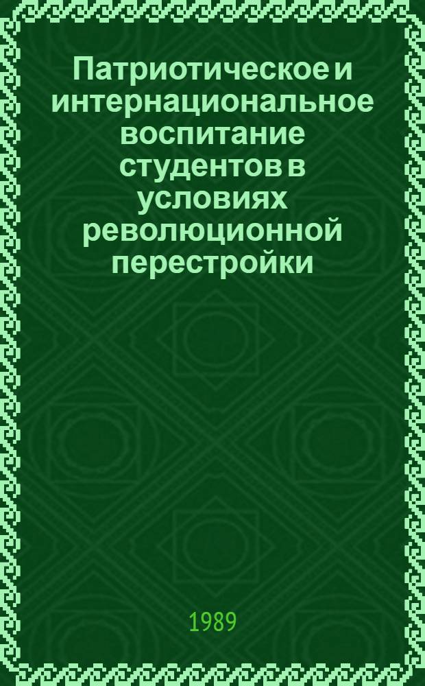 Патриотическое и интернациональное воспитание студентов в условиях революционной перестройки : Тез. докл. респ. науч.-метод. конф. (27-28 окт. 1989 г., г. Фрунзе)