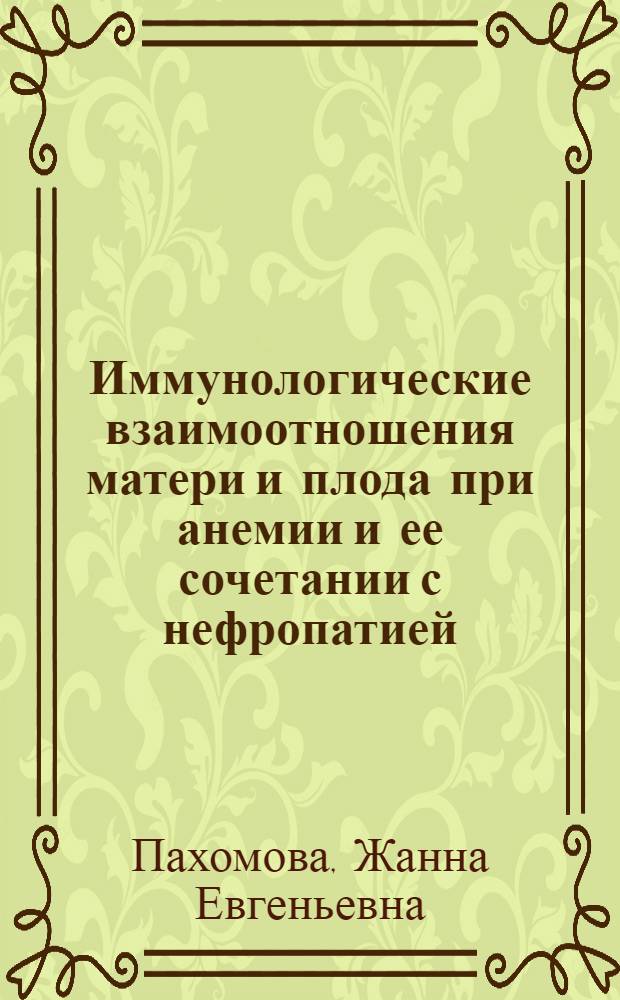 Иммунологические взаимоотношения матери и плода при анемии и ее сочетании с нефропатией : Автореф. дис. на соиск. учен. степ. канд. мед. наук : (14.00.01; 14.00.36)