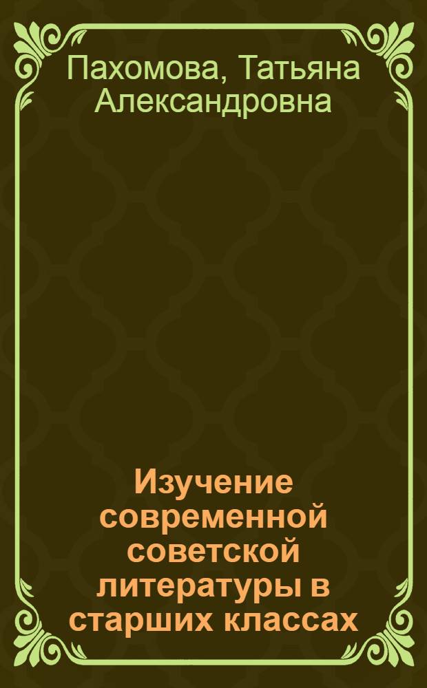 Изучение современной советской литературы в старших классах : Пособие для учителя