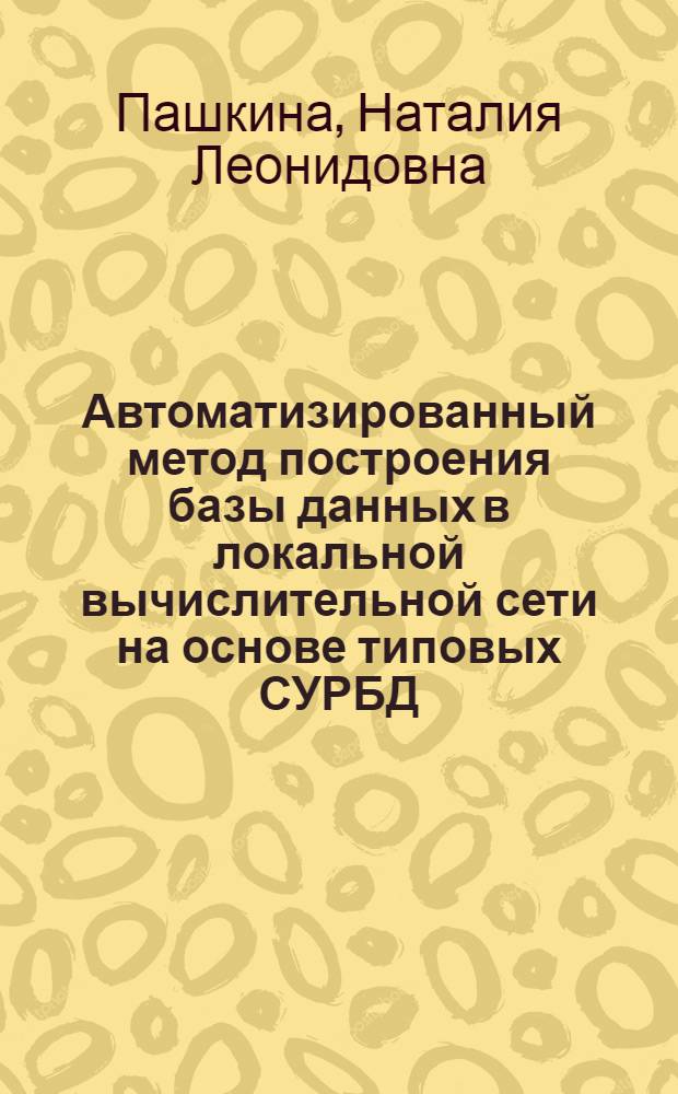 Автоматизированный метод построения базы данных в локальной вычислительной сети на основе типовых СУРБД : Автореф. дис. на соиск. учен. степ. канд. техн. наук : (05.13.06)
