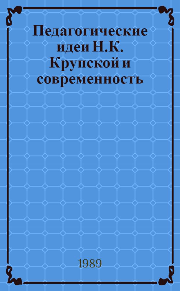 Педагогические идеи Н.К. Крупской и современность : Материалы респ. науч.-практ. конф., 21 февр. 1989 г., Ташкент