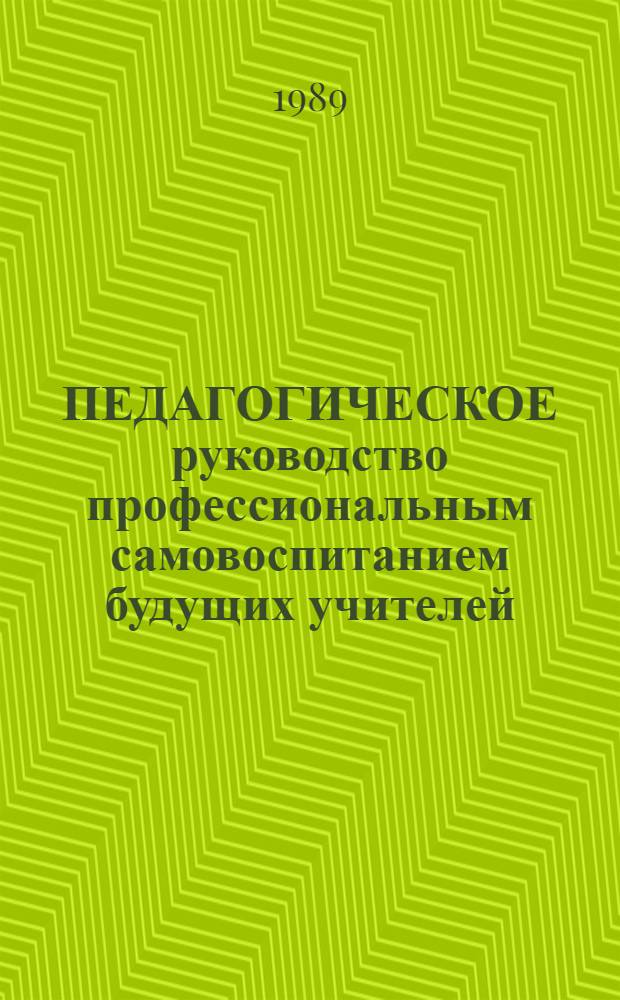 ПЕДАГОГИЧЕСКОЕ руководство профессиональным самовоспитанием будущих учителей : Метод. рекомендации