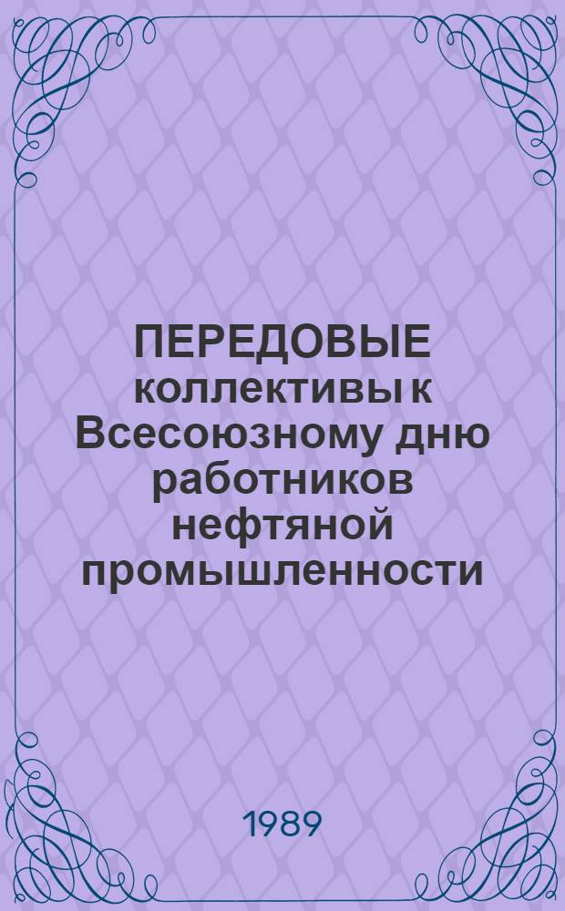 ПЕРЕДОВЫЕ коллективы к Всесоюзному дню работников нефтяной промышленности : Опыт работы