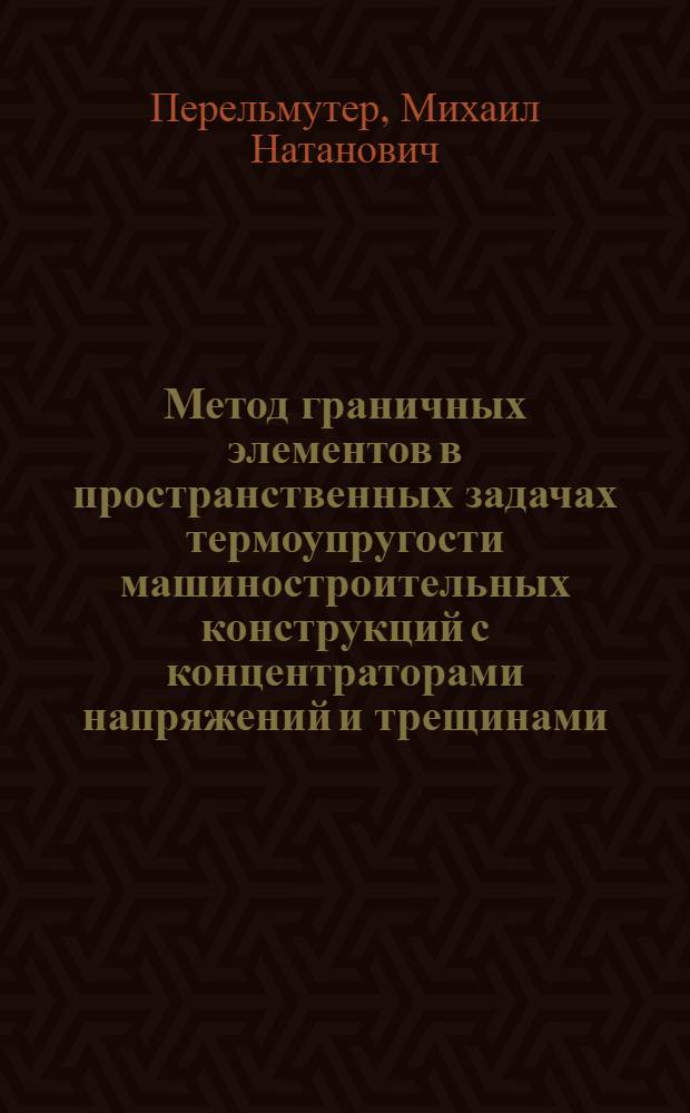 Метод граничных элементов в пространственных задачах термоупругости машиностроительных конструкций с концентраторами напряжений и трещинами : Автореф. дис. на соиск. учен. степ. канд. техн. наук : (01.02.06)
