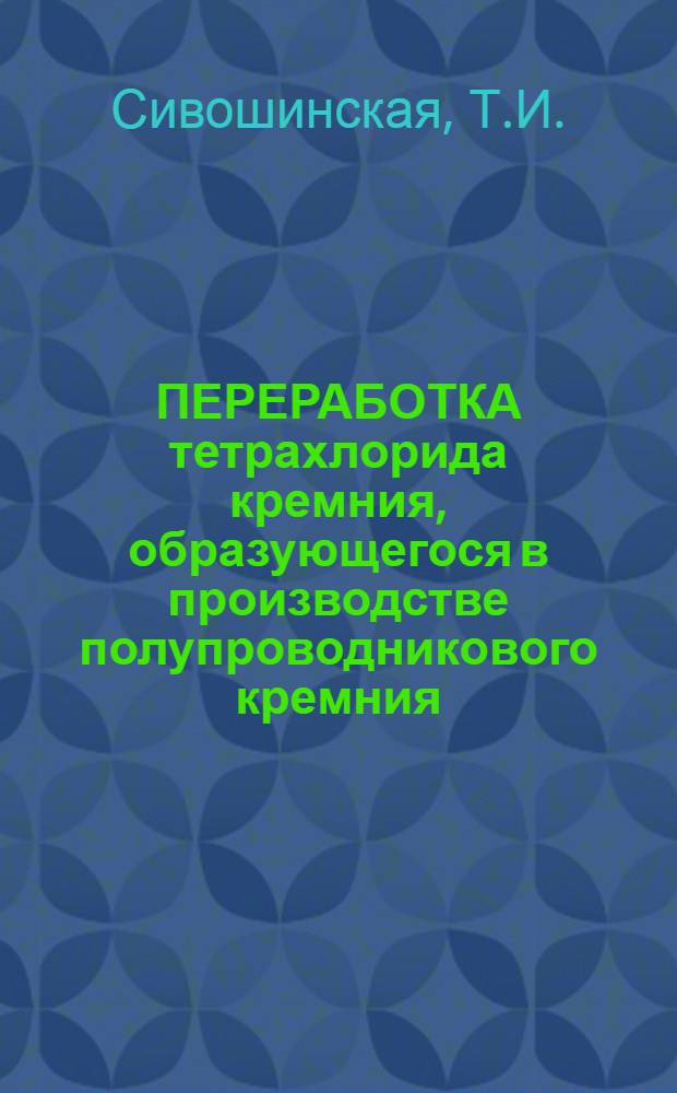 ПЕРЕРАБОТКА тетрахлорида кремния, образующегося в производстве полупроводникового кремния