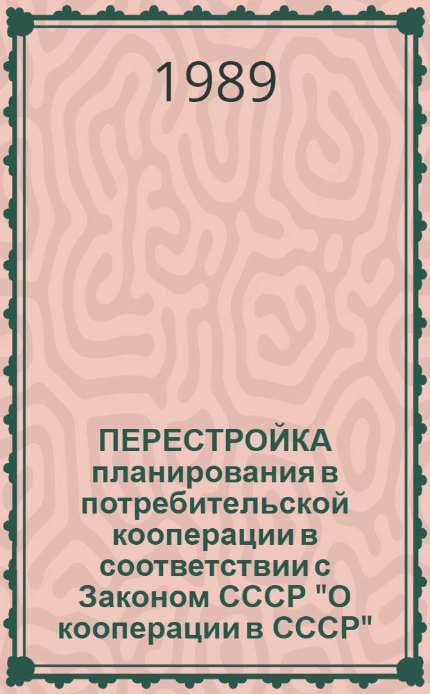 ПЕРЕСТРОЙКА планирования в потребительской кооперации в соответствии с Законом СССР "О кооперации в СССР" : Метод. рекомендации в помощь изучающим Закон СССР "О кооперации в СССР"