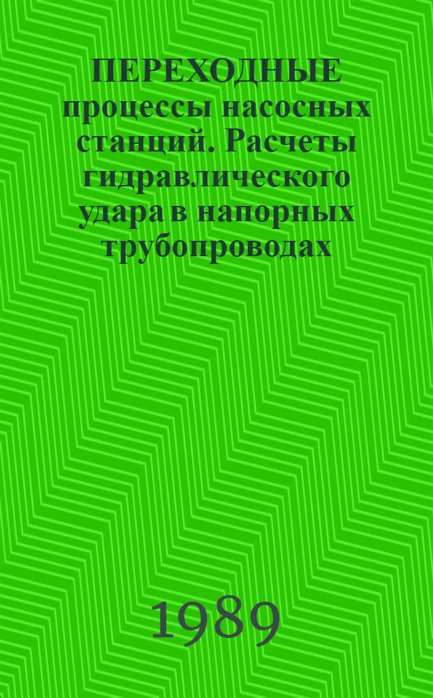 ПЕРЕХОДНЫЕ процессы насосных станций. Расчеты гидравлического удара в напорных трубопроводах : Пособие к ВСН 33-2.2.12-87 "Мелиоратив. системы и сооружения. Насос. станции. Нормы проектирования"