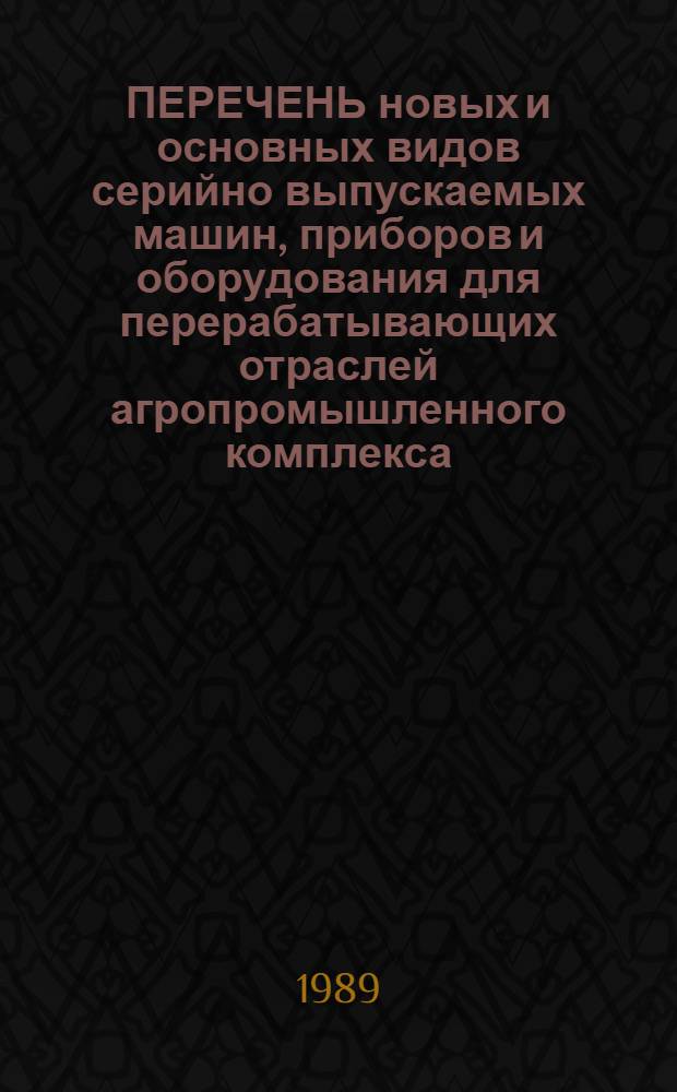ПЕРЕЧЕНЬ новых и основных видов серийно выпускаемых машин, приборов и оборудования для перерабатывающих отраслей агропромышленного комплекса, планируемых к производству в 1988-1995 годах (кондитерская, хлебопекарня, макаронная, пищеконцентратная, дрожжевая и крахмалопаточная отрасли)