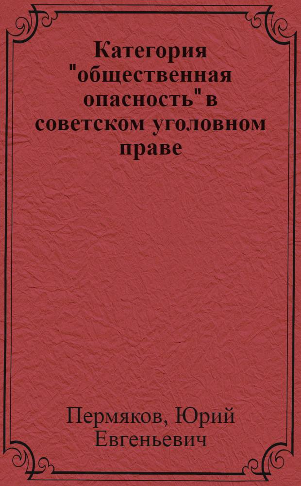 Категория "общественная опасность" в советском уголовном праве : Автореф. дис. на соиск. учен. степ. канд. юрид. наук : (12.00.08)