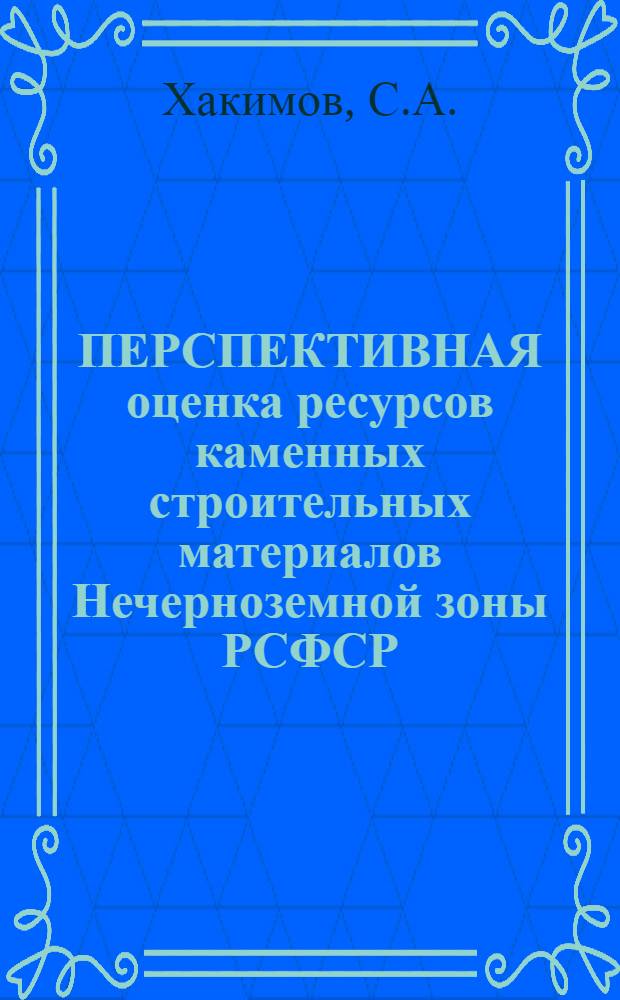 ПЕРСПЕКТИВНАЯ оценка ресурсов каменных строительных материалов Нечерноземной зоны РСФСР