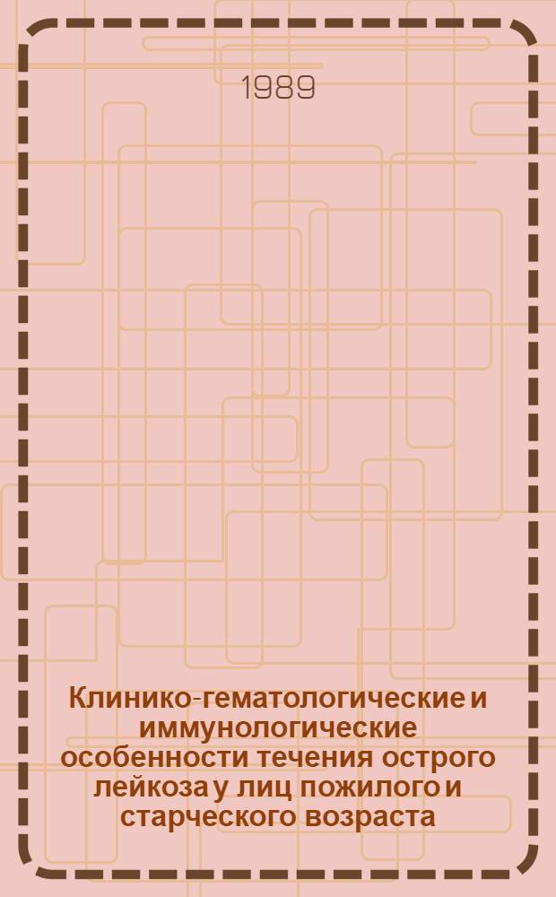 Клинико-гематологические и иммунологические особенности течения острого лейкоза у лиц пожилого и старческого возраста : Автореф. дис. на соиск. учен. степ. к. м. н