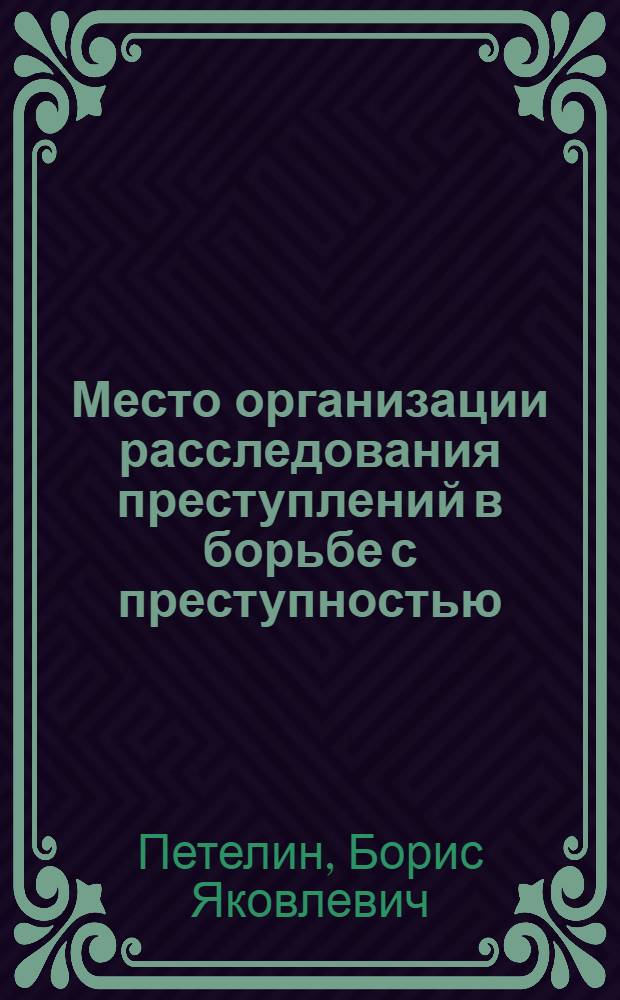 Место организации расследования преступлений в борьбе с преступностью : Лекция