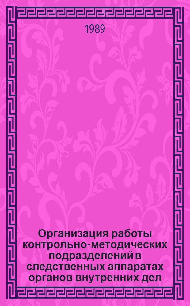 Организация работы контрольно-методических подразделений в следственных аппаратах органов внутренних дел : Лекция