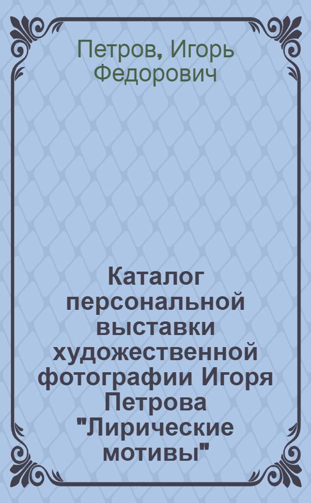 Каталог персональной выставки художественной фотографии Игоря Петрова "Лирические мотивы"