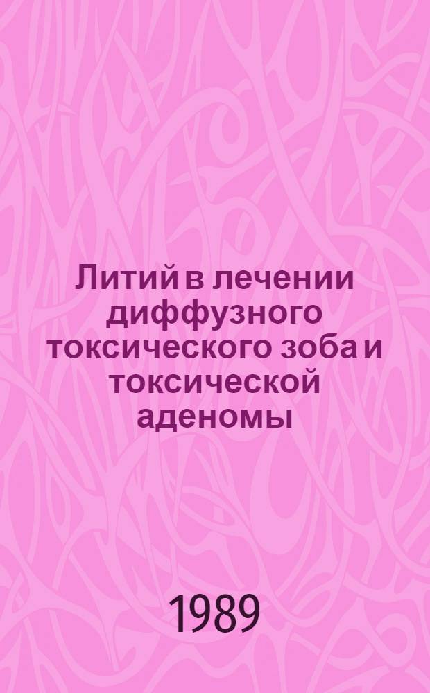 Литий в лечении диффузного токсического зоба и токсической аденомы : Автореф. дис. на соиск. учен. степ. д-ра мед. наук : (14.00.03)