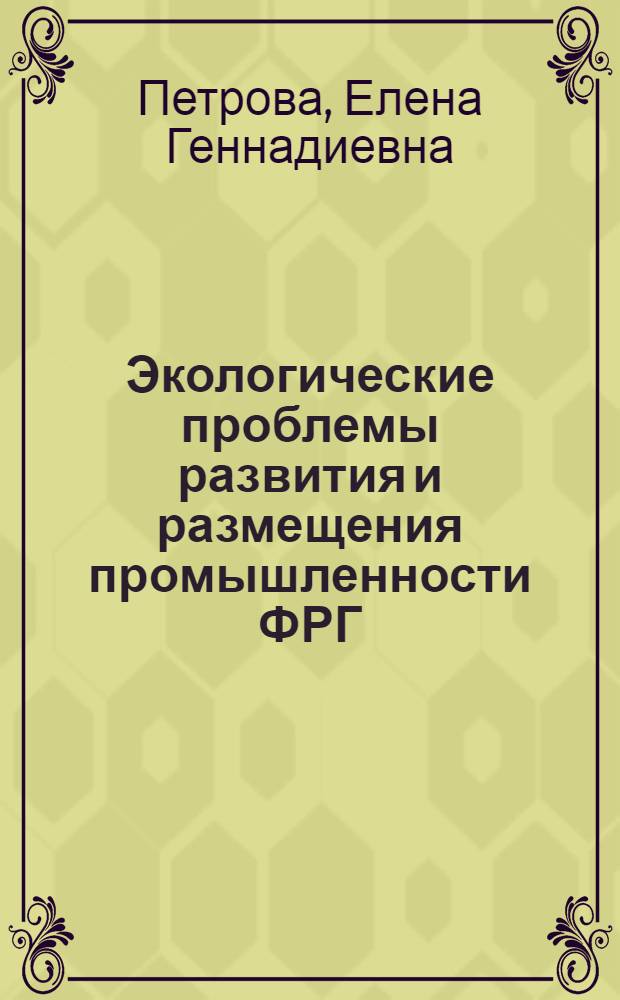 Экологические проблемы развития и размещения промышленности ФРГ : Автореф. дис. на соиск. учен. степ. канд. геогр. наук : (11.00.02)
