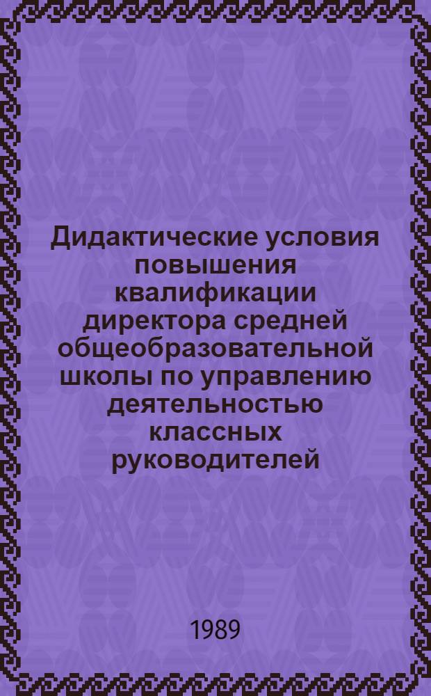 Дидактические условия повышения квалификации директора средней общеобразовательной школы по управлению деятельностью классных руководителей : Автореф. дис. на соиск. учен. степ. канд. пед. наук : (13.00.01)