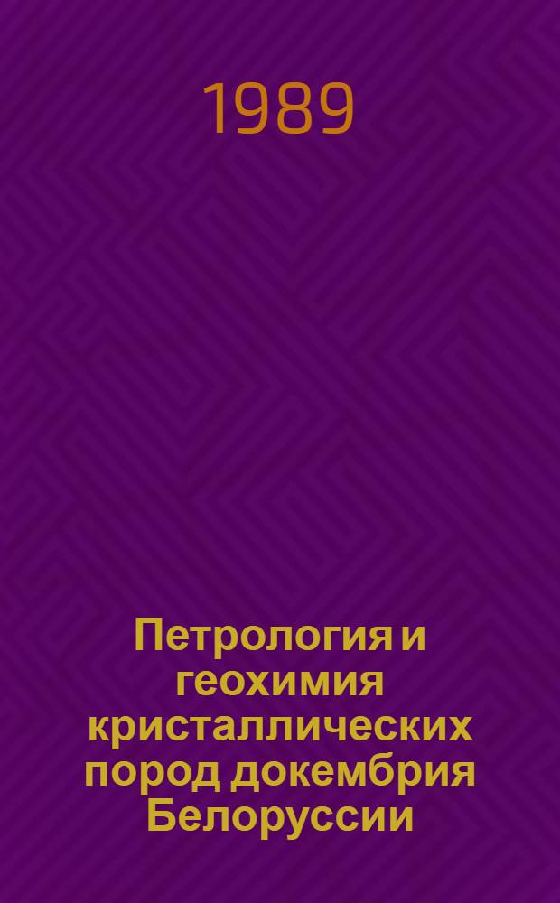 Петрология и геохимия кристаллических пород докембрия Белоруссии : Сб. науч. тр