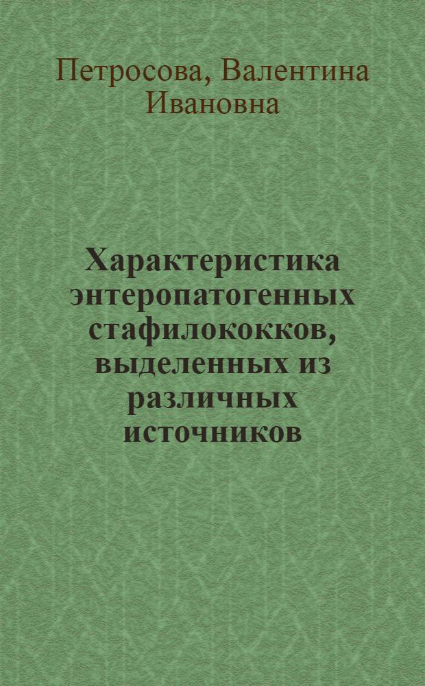 Характеристика энтеропатогенных стафилококков, выделенных из различных источников : Автореф. дис. на соиск. учен. степ. канд. биол. наук : (03.00.07)