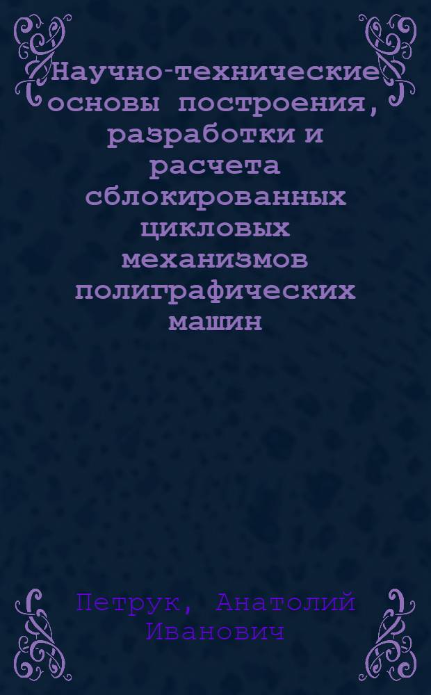 Научно-технические основы построения, разработки и расчета сблокированных цикловых механизмов полиграфических машин : Автореф. дис. на соиск. учен. степ. д. т. н
