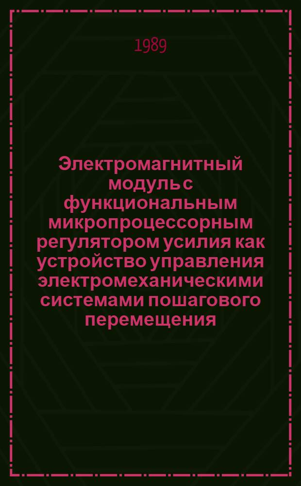 Электромагнитный модуль с функциональным микропроцессорным регулятором усилия как устройство управления электромеханическими системами пошагового перемещения : Автореф. дис. на соиск. учен. степ. к. т. н