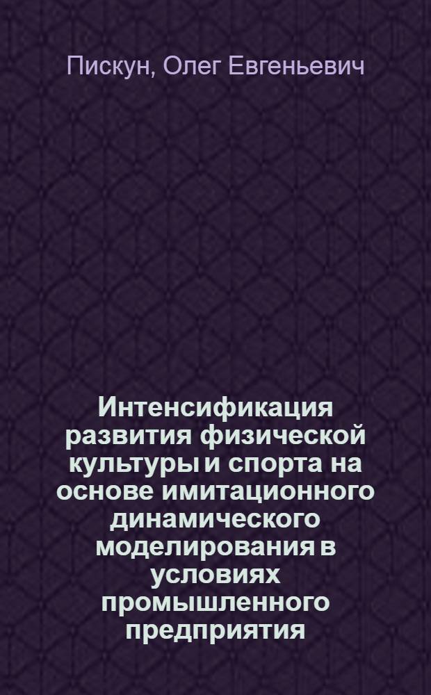 Интенсификация развития физической культуры и спорта на основе имитационного динамического моделирования в условиях промышленного предприятия : Автореф. дис. на соиск. учен. степ. канд. пед. наук : (13.00.04)