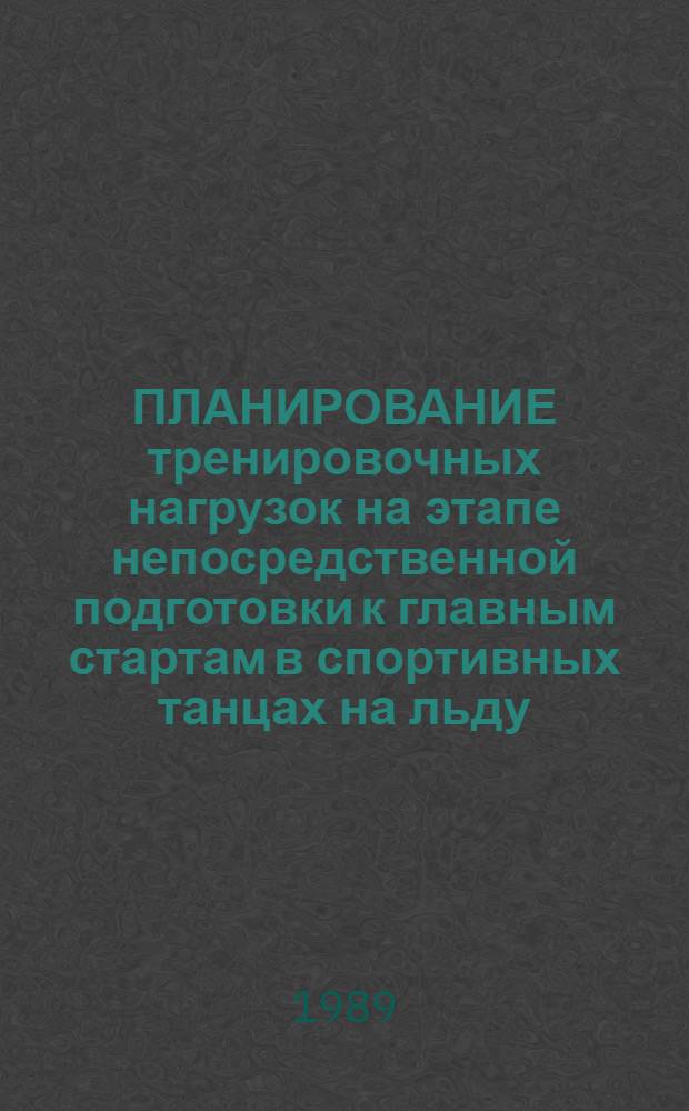 ПЛАНИРОВАНИЕ тренировочных нагрузок на этапе непосредственной подготовки к главным стартам в спортивных танцах на льду : (Метод. рекомендации)