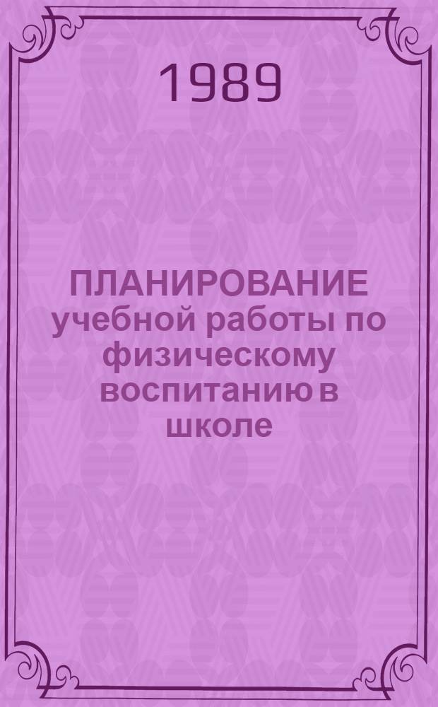 ПЛАНИРОВАНИЕ учебной работы по физическому воспитанию в школе : Метод. указания