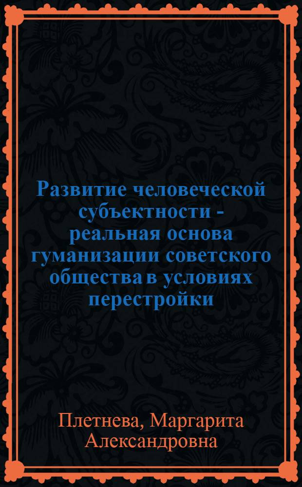 Развитие человеческой субъектности - реальная основа гуманизации советского общества в условиях перестройки : Автореф. дис. на соиск. учен. степ. канд. филос. наук : (09.00.02)