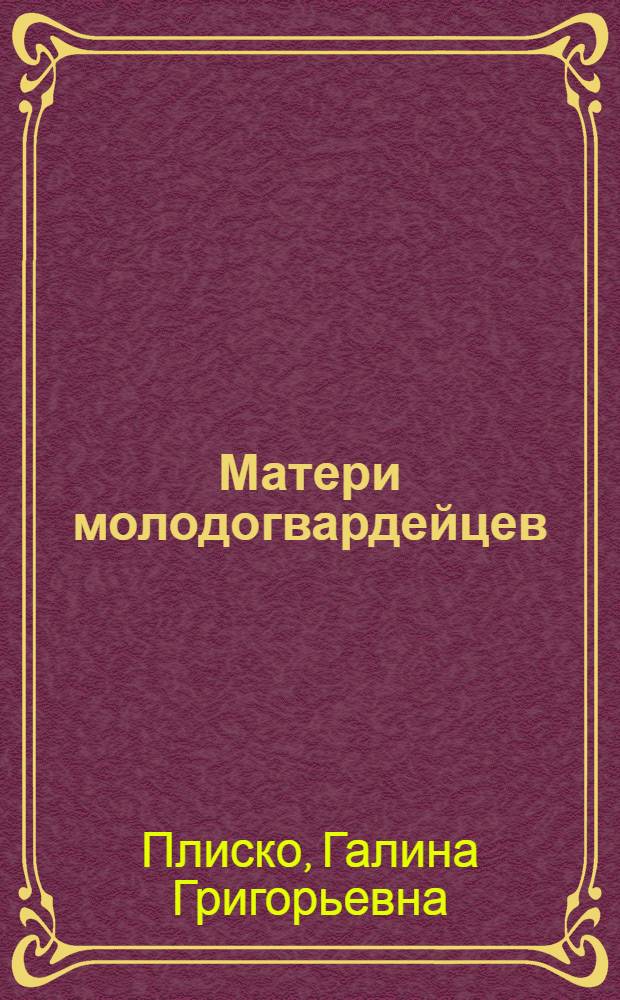 Матери молодогвардейцев : Докум. очерки