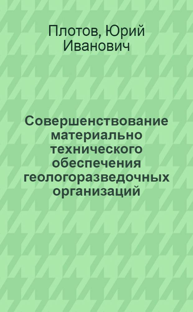 Совершенствование материально технического обеспечения геологоразведочных организаций : Метод. разраб. для системы непрерыв. проф. и экон. обучения