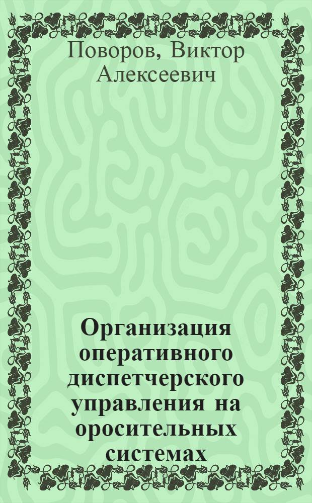 Организация оперативного диспетчерского управления на оросительных системах : Автореф. дис. на соиск. учен. степ. канд. техн. наук : (06.01.02)