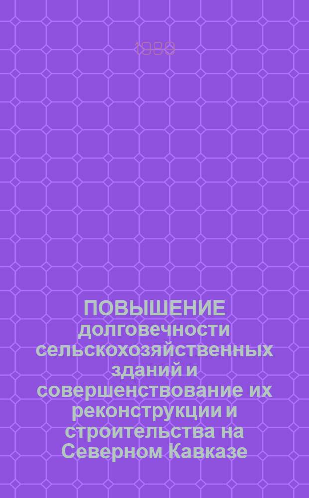 ПОВЫШЕНИЕ долговечности сельскохозяйственных зданий и совершенствование их реконструкции и строительства на Северном Кавказе : Сб. ст.