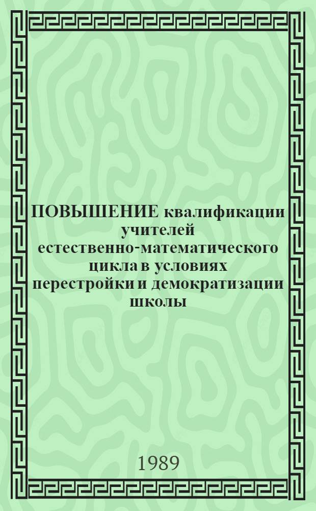 ПОВЫШЕНИЕ квалификации учителей естественно-математического цикла в условиях перестройки и демократизации школы : Метод. рекомендации для ИУУ