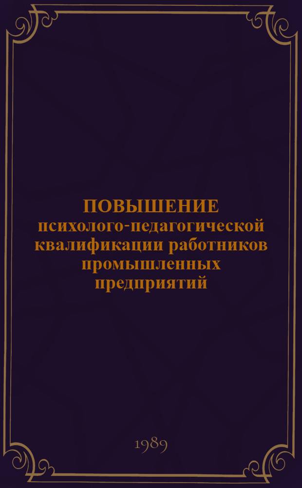 ПОВЫШЕНИЕ психолого-педагогической квалификации работников промышленных предприятий : (Подгот. к профориентац. работе со школьниками) : Метод. рекомендации