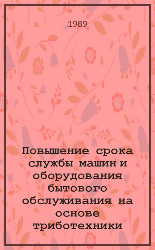 Повышение срока службы машин и оборудования бытового обслуживания на основе триботехники : Сб. науч. тр