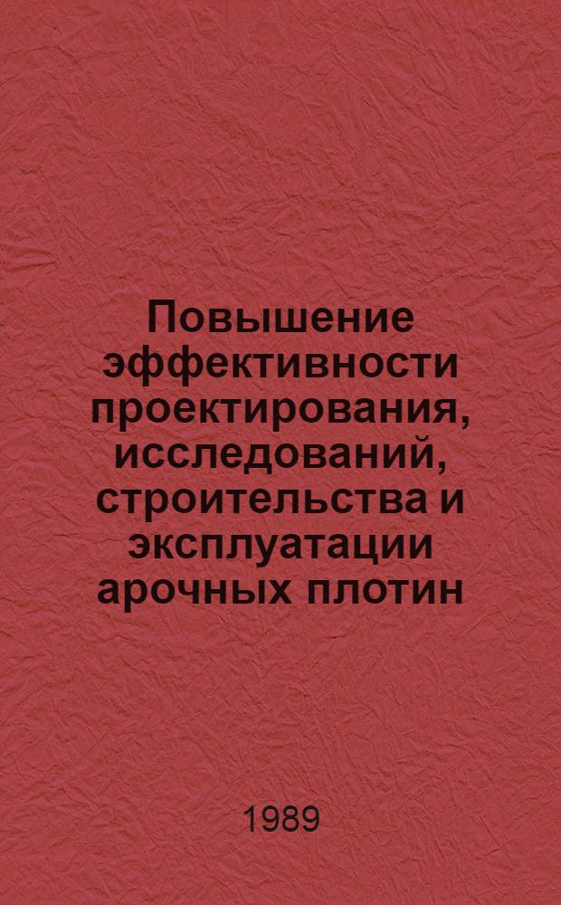Повышение эффективности проектирования, исследований, строительства и эксплуатации арочных плотин : Материалы совещ. "Арка-87" (п. Дубки Даг. АССР, 8-11 сент. 1987 г.)