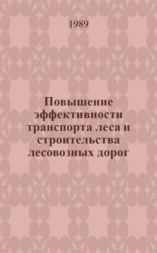 Повышение эффективности транспорта леса и строительства лесовозных дорог : Сб. науч. тр