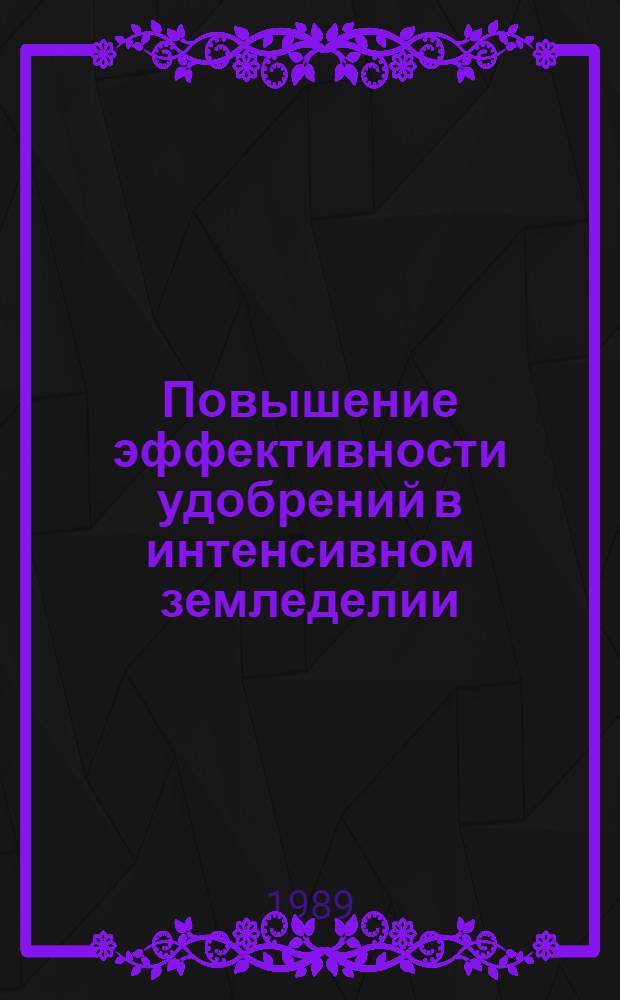 Повышение эффективности удобрений в интенсивном земледелии : Тр. ВИУА