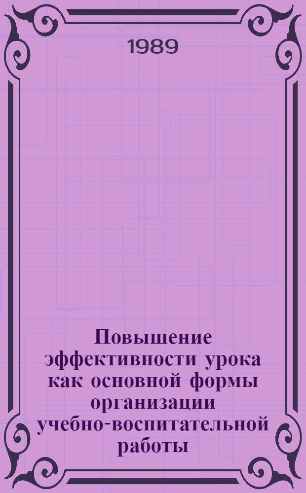 Повышение эффективности урока как основной формы организации учебно-воспитательной работы : Материалы VIII Всесоюз. пед. чтений, г. Ташкент, 17-20 мая 1988