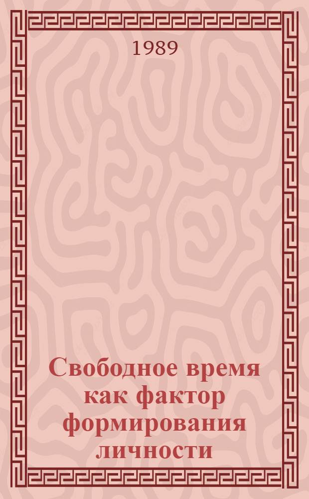 Свободное время как фактор формирования личности : Автореф. дис. на соиск. учен. степ. канд. филос. наук : (09.00.01)