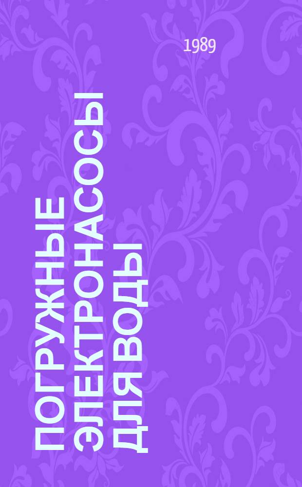 ПОГРУЖНЫЕ электронасосы для воды : Каталог : Срок ввода в действие - II кв. 1989 г