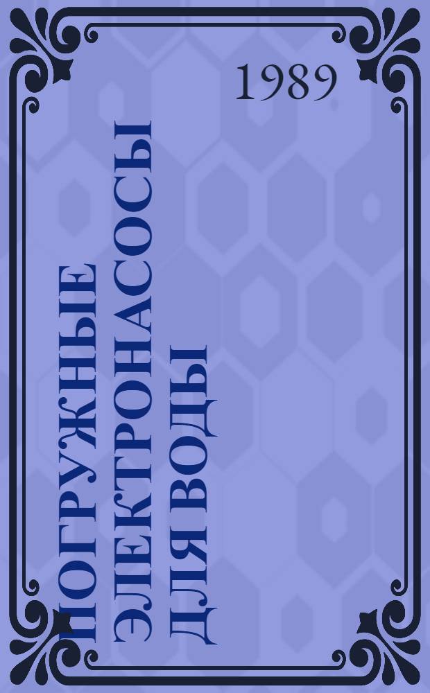 ПОГРУЖНЫЕ электронасосы для воды : Каталог : Срок ввода в действие - II кв. 1989 г