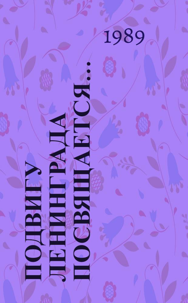 ПОДВИГУ Ленинграда посвящается... : Выст. произведений ленингр. художников, посвящ. 40-летию полного освобождения Ленинграда от враж. блокады : Каталог